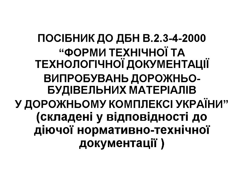ПОСІБНИК ДО ДБН В.2.3-4-2000 “ФОРМИ ТЕХНІЧНОЇ ТА ТЕХНОЛОГІЧНОЇ ДОКУМЕНТАЦІЇ ВИПРОБУВАНЬ ДОРОЖНЬО-БУДІВЕЛЬНИХ МАТЕРІАЛІВ  У